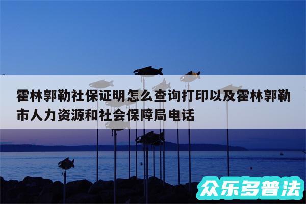 霍林郭勒社保证明怎么查询打印以及霍林郭勒市人力资源和社会保障局电话