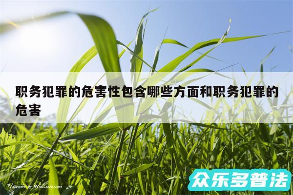 职务犯罪的危害性包含哪些方面和职务犯罪的危害
