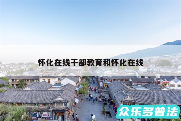 怀化在线干部教育和怀化在线