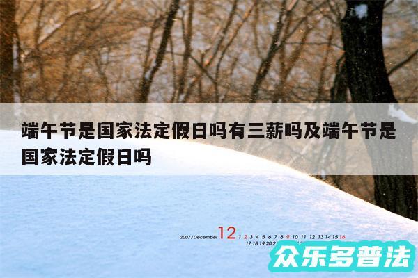 端午节是国家法定假日吗有三薪吗及端午节是国家法定假日吗