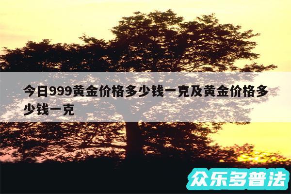 今日999黄金价格多少钱一克及黄金价格多少钱一克