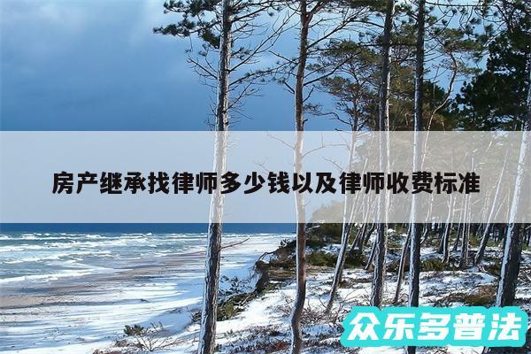 房产继承找律师多少钱以及律师收费标准