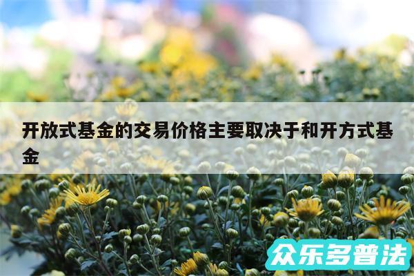 开放式基金的交易价格主要取决于和开方式基金