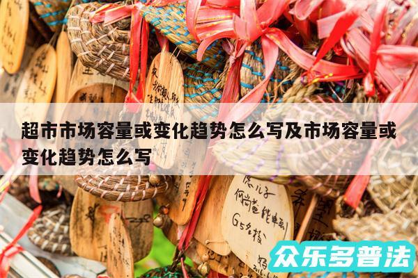 超市市场容量或变化趋势怎么写及市场容量或变化趋势怎么写