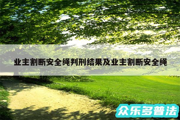 业主割断安全绳判刑结果及业主割断安全绳