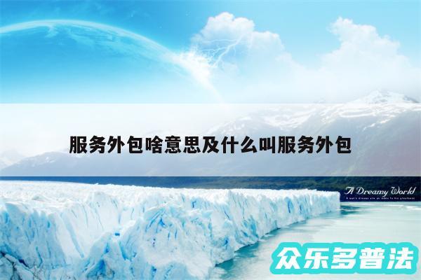 服务外包啥意思及什么叫服务外包
