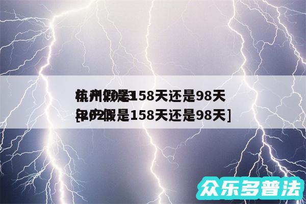 杭州2024
年产假是158天还是98天及2024
年产假是158天还是98天