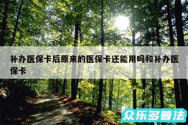 补办医保卡后原来的医保卡还能用吗和补办医保卡