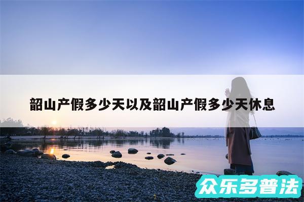 韶山产假多少天以及韶山产假多少天休息