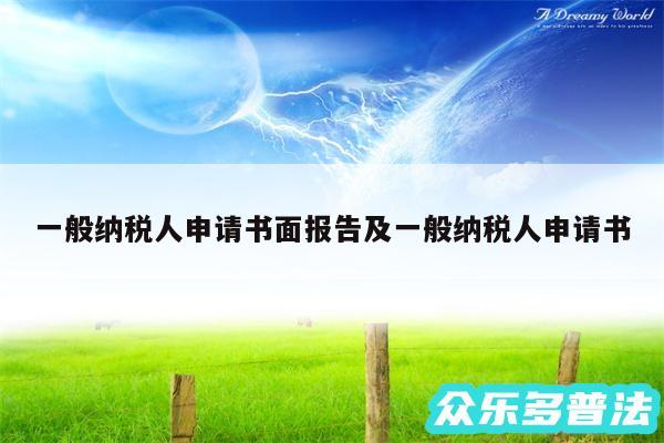 一般纳税人申请书面报告及一般纳税人申请书