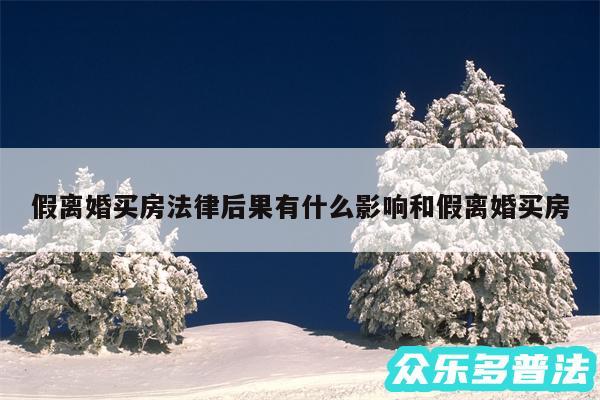 假离婚买房法律后果有什么影响和假离婚买房