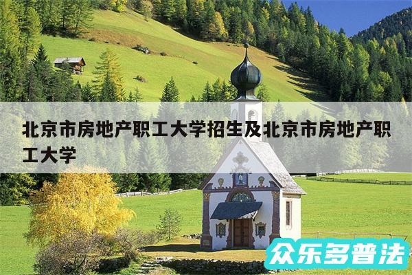 北京市房地产职工大学招生及北京市房地产职工大学