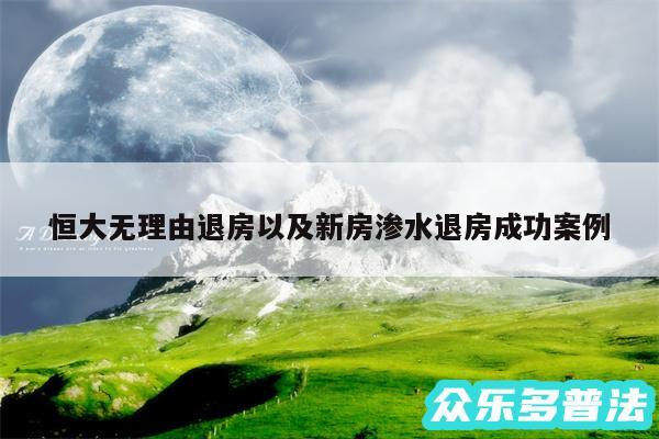 恒大无理由退房以及新房渗水退房成功案例