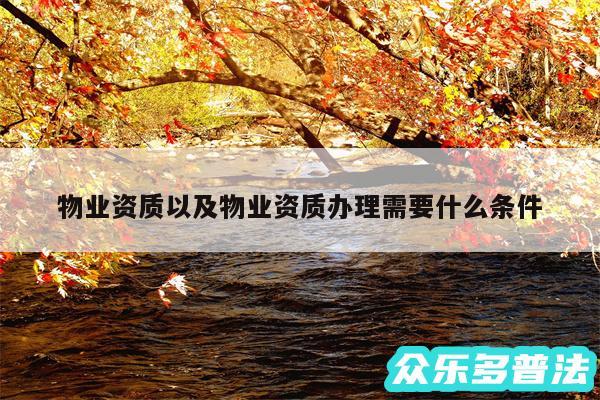 物业资质以及物业资质办理需要什么条件
