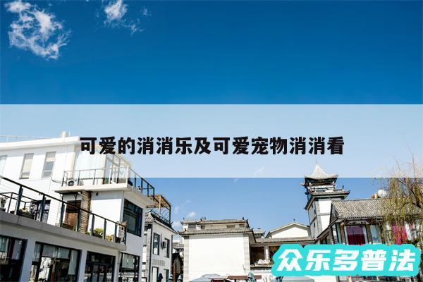 可爱的消消乐及可爱宠物消消看