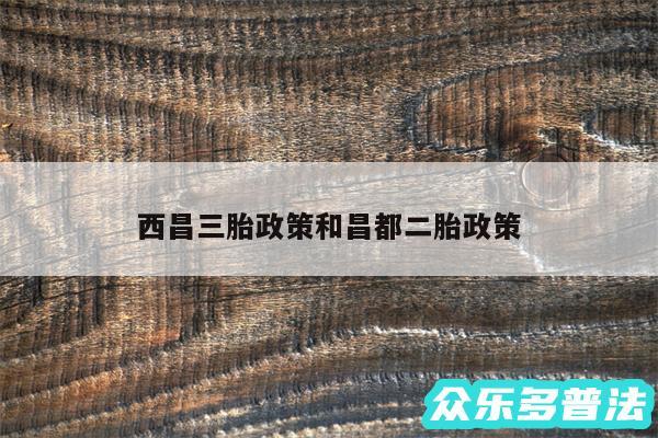 西昌三胎政策和昌都二胎政策