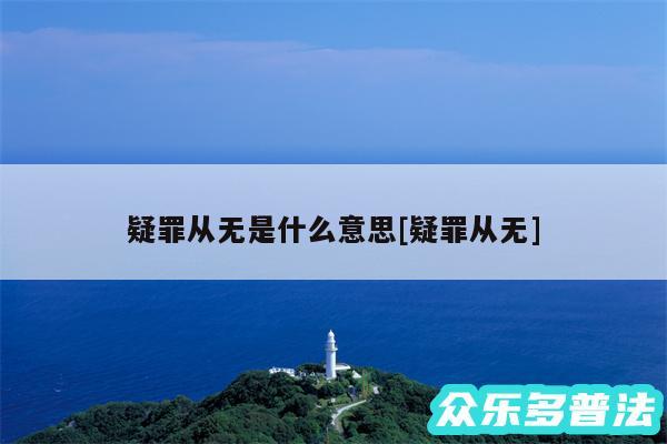 疑罪从无是什么意思及疑罪从无