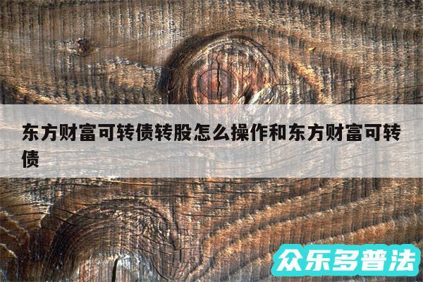 东方财富可转债转股怎么操作和东方财富可转债