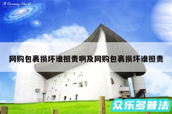 网购包裹损坏谁担责啊及网购包裹损坏谁担责
