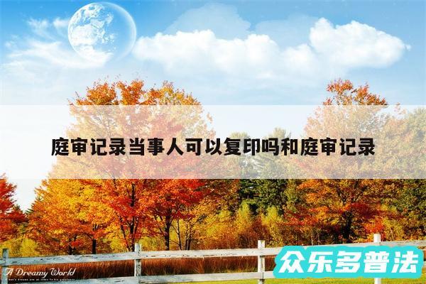 庭审记录当事人可以复印吗和庭审记录