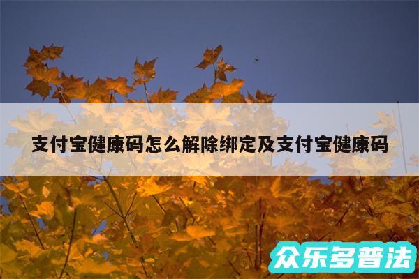 支付宝健康码怎么解除绑定及支付宝健康码