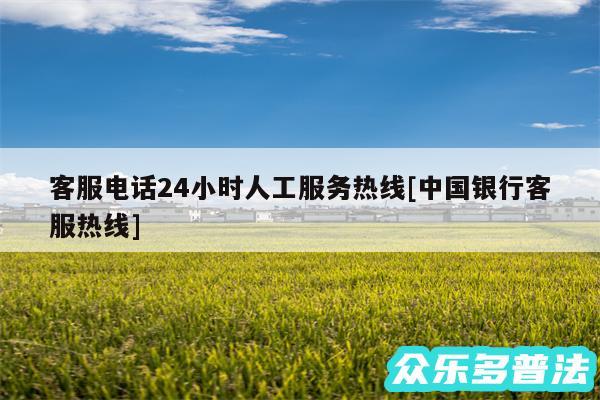 客服电话24小时人工服务热线及中国银行客服热线