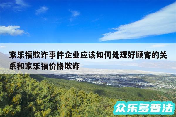 家乐福欺诈事件企业应该如何处理好顾客的关系和家乐福价格欺诈