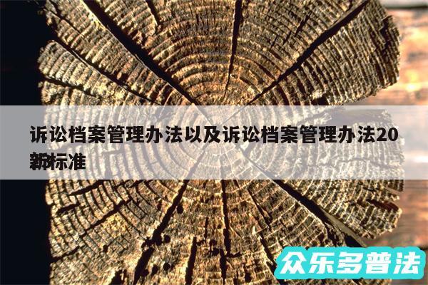 诉讼档案管理办法以及诉讼档案管理办法2024
新标准