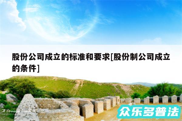 股份公司成立的标准和要求及股份制公司成立的条件