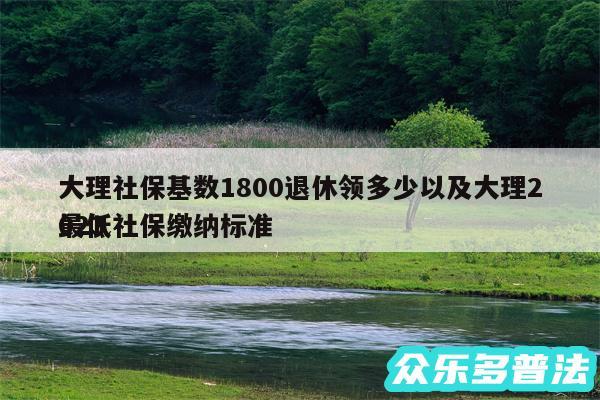 大理社保基数1800退休领多少以及大理2024
最低社保缴纳标准