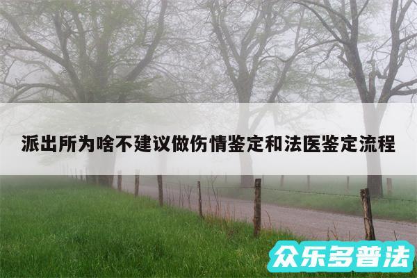 派出所为啥不建议做伤情鉴定和法医鉴定流程