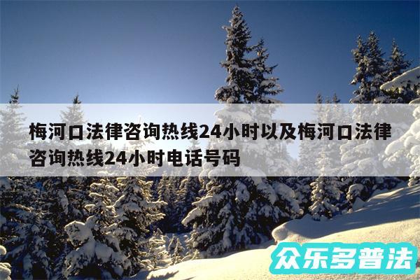 梅河口法律咨询热线24小时以及梅河口法律咨询热线24小时电话号码