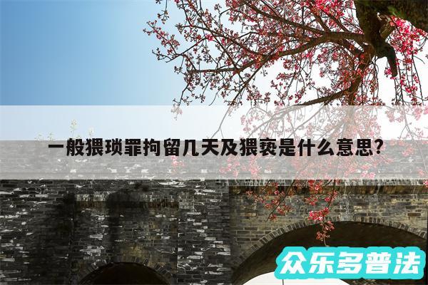 一般猥琐罪拘留几天及猥亵是什么意思?