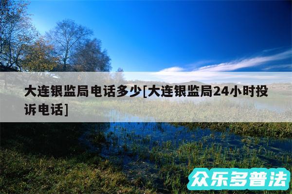 大连银监局电话多少及大连银监局24小时投诉电话
