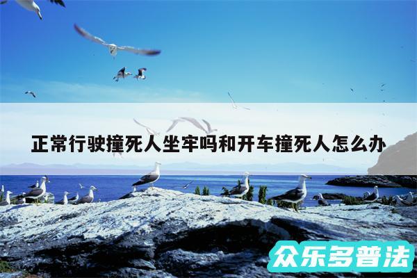正常行驶撞死人坐牢吗和开车撞死人怎么办