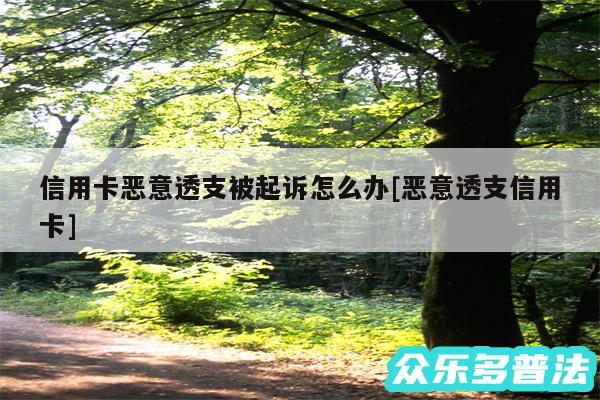 信用卡恶意透支被起诉怎么办及恶意透支信用卡