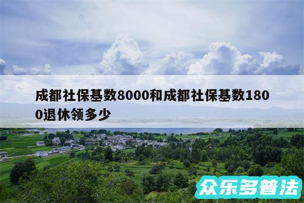 成都社保基数8000和成都社保基数1800退休领多少