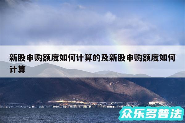 新股申购额度如何计算的及新股申购额度如何计算