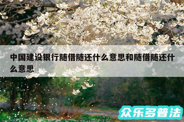 中国建设银行随借随还什么意思和随借随还什么意思