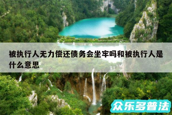 被执行人无力偿还债务会坐牢吗和被执行人是什么意思