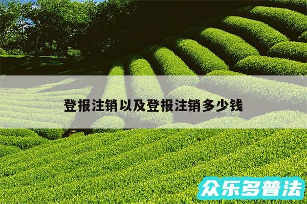登报注销以及登报注销多少钱