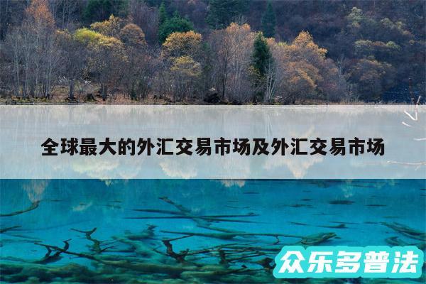 全球最大的外汇交易市场及外汇交易市场