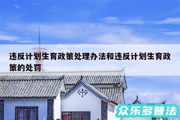 违反计划生育政策处理办法和违反计划生育政策的处罚