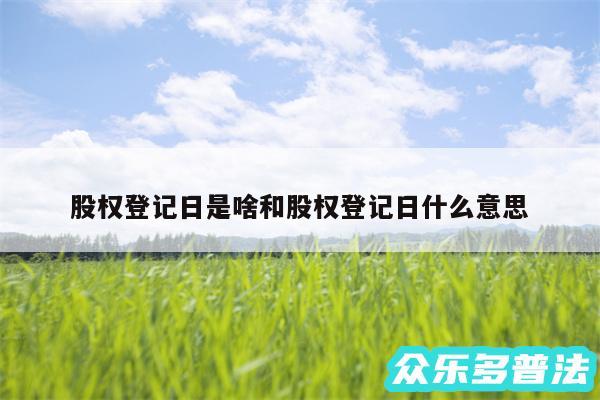 股权登记日是啥和股权登记日什么意思