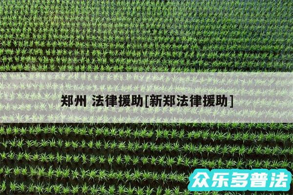 郑州 法律援助及新郑法律援助