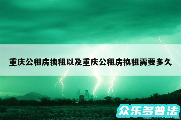 重庆公租房换租以及重庆公租房换租需要多久