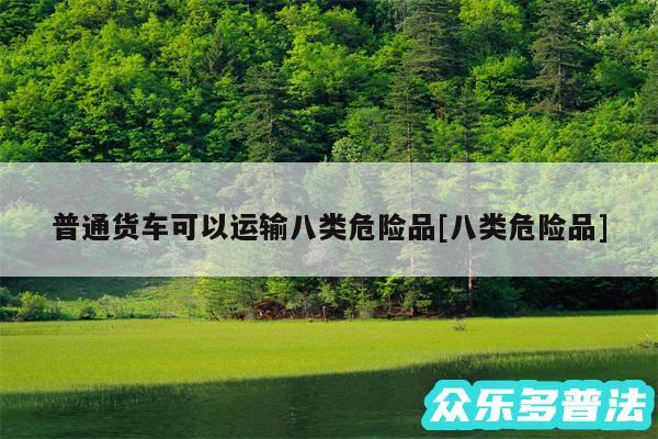 普通货车可以运输八类危险品及八类危险品