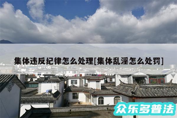 集体违反纪律怎么处理及集体乱淫怎么处罚