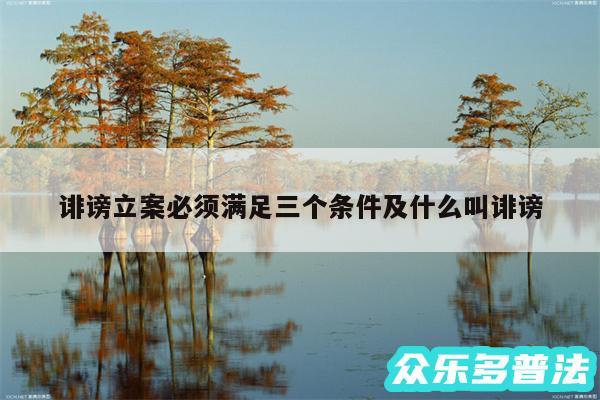诽谤立案必须满足三个条件及什么叫诽谤