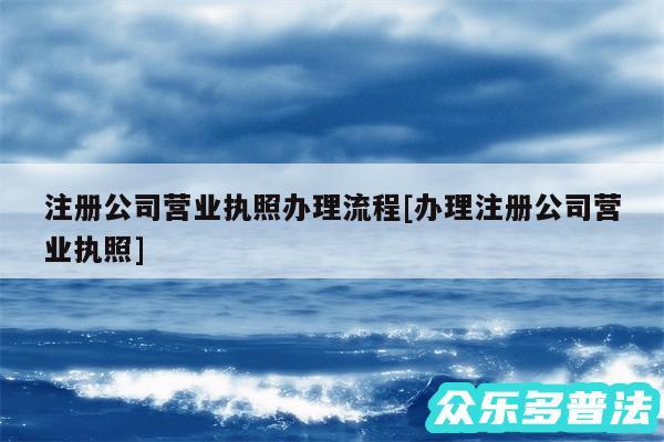 注册公司营业执照办理流程及办理注册公司营业执照